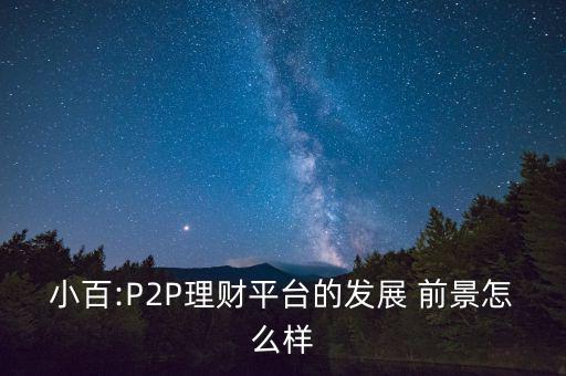 小百:P2P理財(cái)平臺(tái)的發(fā)展 前景怎么樣