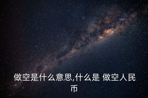  做空是什么意思,什么是 做空人民幣