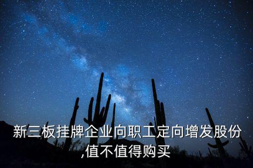  新三板掛牌企業(yè)向職工定向增發(fā)股份,值不值得購(gòu)買