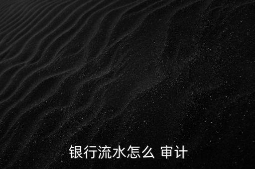 怎么進(jìn)銀行審計(jì),注冊(cè)會(huì)計(jì)師將實(shí)施充分審計(jì)程序驗(yàn)證存款真實(shí)性