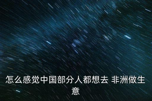 怎么感覺(jué)中國(guó)部分人都想去 非洲做生意