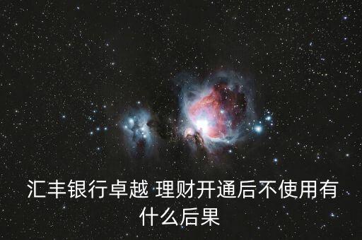  匯豐銀行卓越 理財(cái)開通后不使用有什么后果