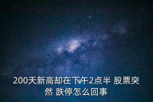 200天新高卻在下午2點半 股票突然 跌停怎么回事