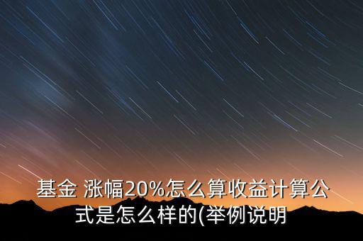 基金年度漲幅怎么算,a股基金漲幅為20%實(shí)際收益如何計(jì)算?