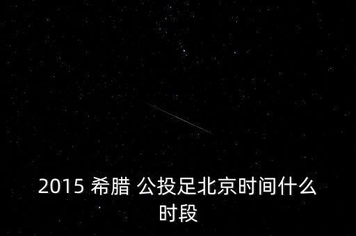 2015 希臘 公投足北京時間什么時段