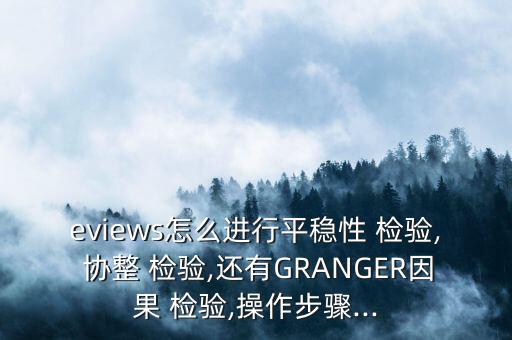 eviews怎么進行平穩(wěn)性 檢驗, 協(xié)整 檢驗,還有GRANGER因果 檢驗,操作步驟...