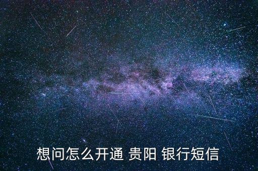 想問怎么開通 貴陽 銀行短信