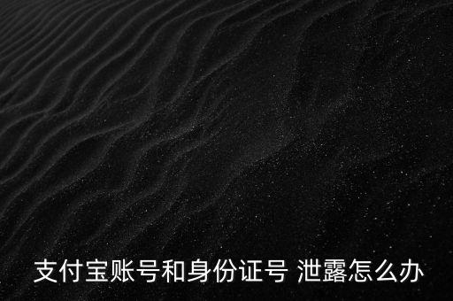  支付寶賬號和身份證號 泄露怎么辦