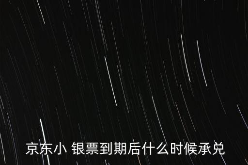  京東小 銀票到期后什么時(shí)候承兌