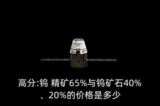 高分:鎢 精礦65%與鎢礦石40%、20%的價格是多少