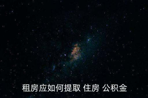 租房怎么取住房公積金,職員提取住房公積金需準(zhǔn)備什么材料?