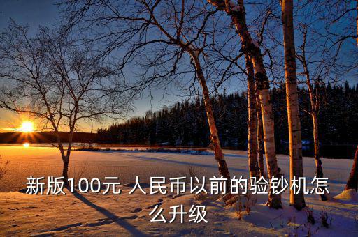 新版100元 人民幣以前的驗(yàn)鈔機(jī)怎么升級(jí)