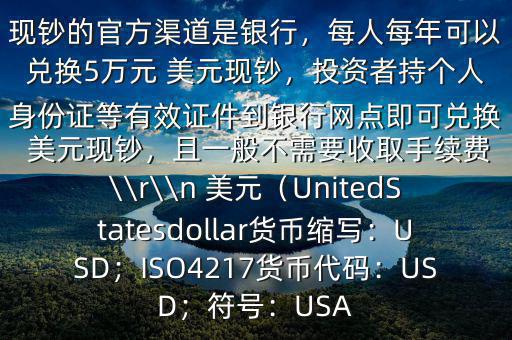 大筆人民幣怎么換 美元$兌換 美元現鈔的官方渠道是銀行，每人每年可以兌換5萬元 美元現鈔，投資者持個人身份證等有效證件到銀行網點即可兌換 美元現鈔，且一般不需要收取手續(xù)費\\r\\n 美元（UnitedStatesdollar貨幣縮寫：USD；ISO4217貨幣代碼：USD；符號：USA