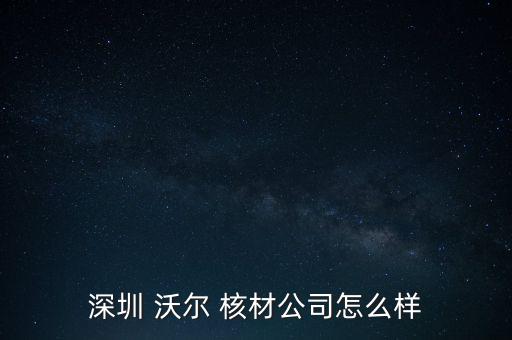 沃爾核材股票怎么樣,周四開盤可關注核電板塊的股票