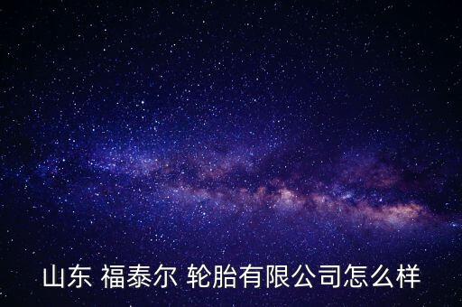 山東 福泰爾 輪胎有限公司怎么樣