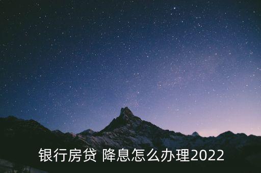  銀行房貸 降息怎么辦理2022