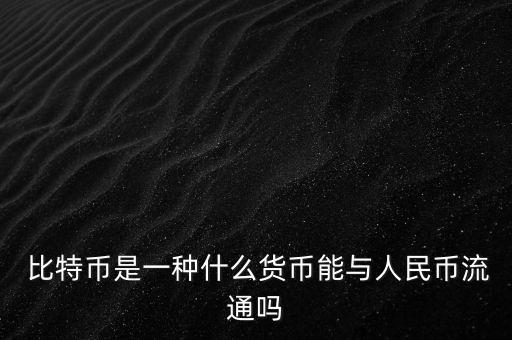  比特幣是一種什么貨幣能與人民幣流通嗎