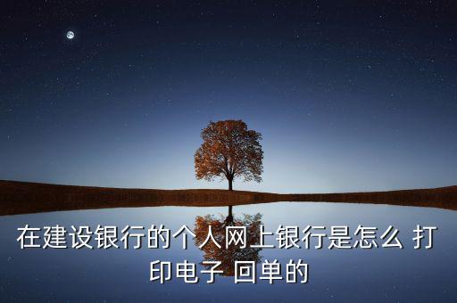 建行網(wǎng)銀怎么打印回單,中國建設銀行網(wǎng)銀回單怎么打印?