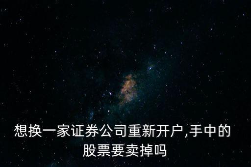 想換一家證券公司重新開(kāi)戶,手中的 股票要賣掉嗎