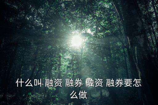 什么叫 融資 融券 融資 融券要怎么做