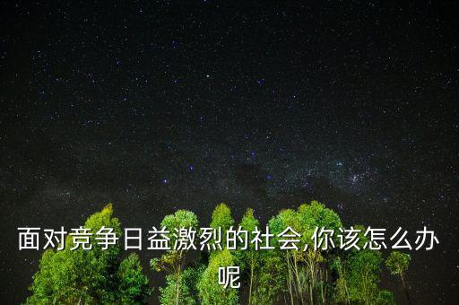 面對競爭日益激烈的社會,你該怎么辦呢