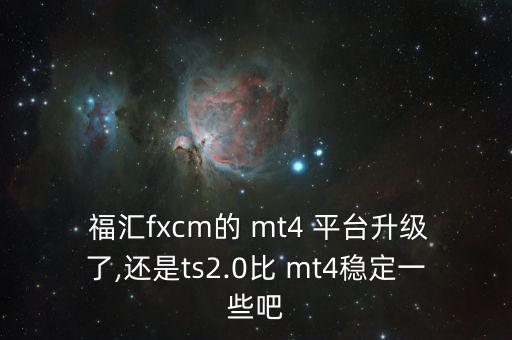  福匯fxcm的 mt4 平臺升級了,還是ts2.0比 mt4穩(wěn)定一些吧