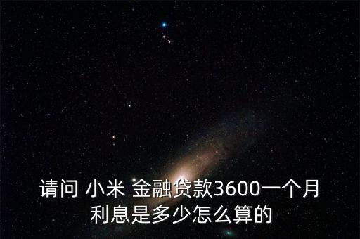 請(qǐng)問 小米 金融貸款3600一個(gè)月 利息是多少怎么算的