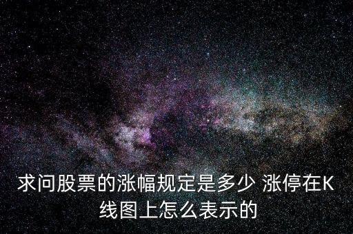 求問股票的漲幅規(guī)定是多少 漲停在K 線圖上怎么表示的