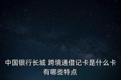 中國銀行長城 跨境通借記卡是什么卡有哪些特點