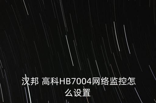  漢邦 高科HB7004網(wǎng)絡(luò)監(jiān)控怎么設(shè)置