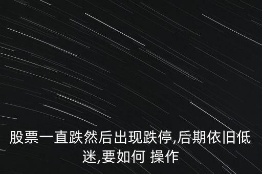 股票一直跌然后出現跌停,后期依舊低迷,要如何 操作