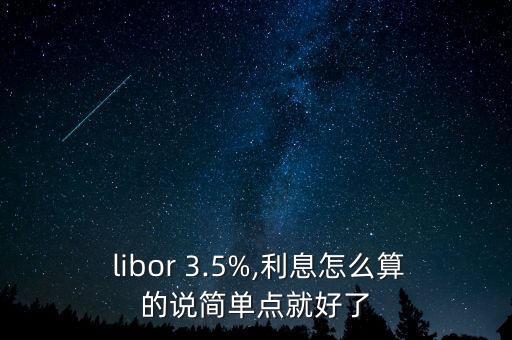  libor 3.5%,利息怎么算的說簡單點(diǎn)就好了