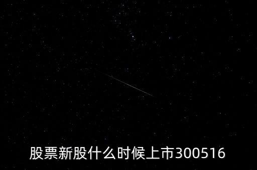 股票新股什么時(shí)候上市300516