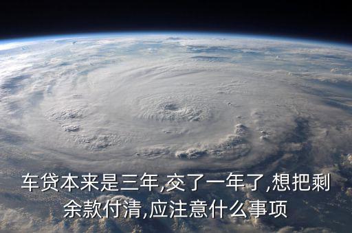 車貸本來(lái)是三年,交了一年了,想把剩余款付清,應(yīng)注意什么事項(xiàng)