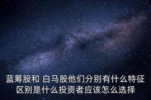 怎么選白馬股,與藍籌股相比白馬股公司規(guī)模更小市場地位更差