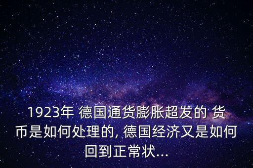 1923年 德國通貨膨脹超發(fā)的 貨幣是如何處理的, 德國經(jīng)濟又是如何回到正常狀...