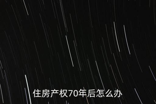 套房70年以后怎么辦,普通民用住房建設權(quán)使用年限為70年