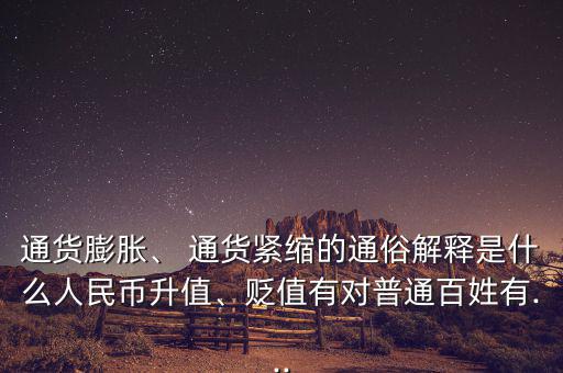 通貨膨脹、 通貨緊縮的通俗解釋是什么人民幣升值、貶值有對普通百姓有...