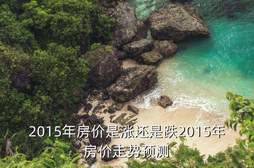 2015年房價是漲還是跌2015年房價走勢預(yù)測