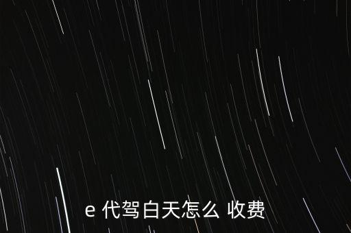 e 代駕白天怎么 收費(fèi)