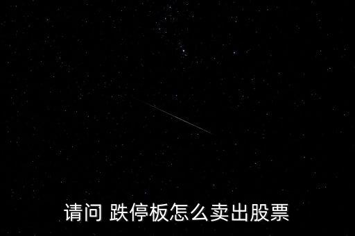 請(qǐng)問 跌停板怎么賣出股票