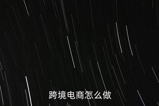  跨境電商怎么做