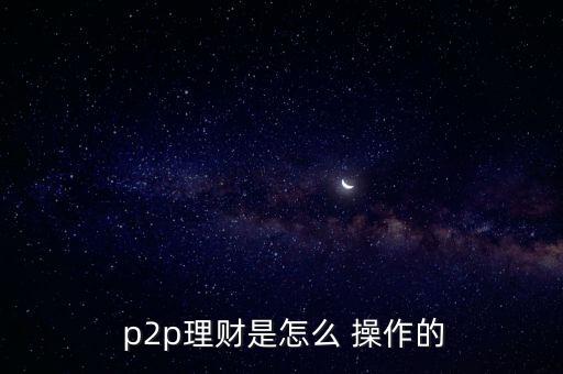  p2p理財(cái)是怎么 操作的