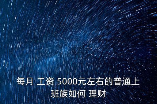 每月 工資 5000元左右的普通上班族如何 理財(cái)