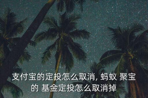 支付寶的定投怎么取消, 螞蟻 聚寶的 基金定投怎么取消掉