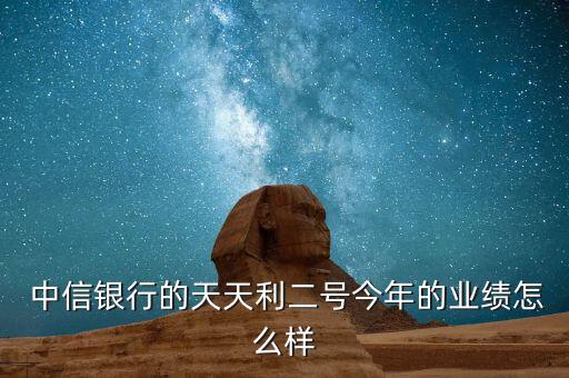  中信銀行的天天利二號(hào)今年的業(yè)績(jī)?cè)趺礃? class=