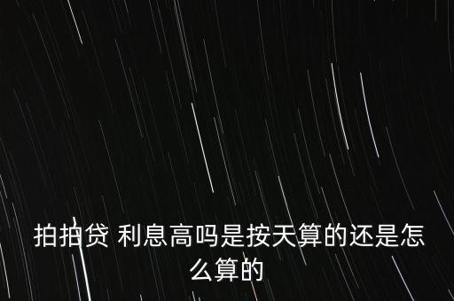  拍拍貸 利息高嗎是按天算的還是怎么算的