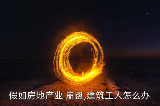 假如房地產(chǎn)業(yè) 崩盤(pán),建筑工人怎么辦