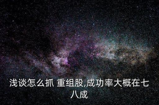 淺談怎么抓 重組股,成功率大概在七八成