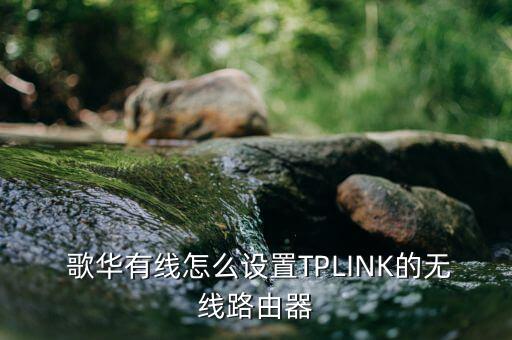  歌華有線怎么設置TPLINK的無線路由器